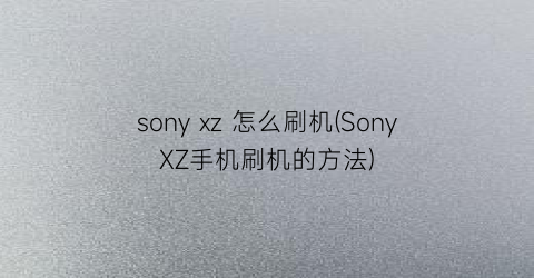 sonyxz怎么刷机(SonyXZ手机刷机的方法)
